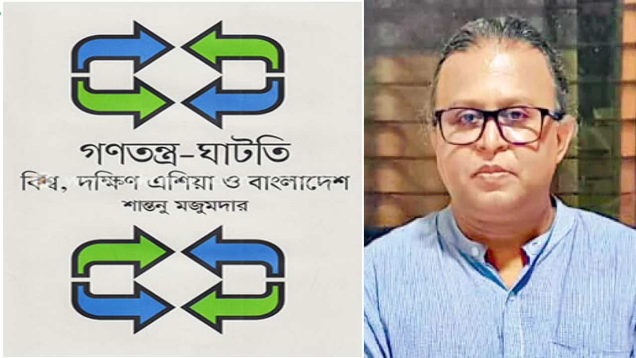 শান্তনু মজুমদারের ‘গণতন্ত্র-ঘাটতি বিশ্ব, দক্ষিণ এশিয়া ও বাংলাদেশ’। ছবি : সৌজন্য