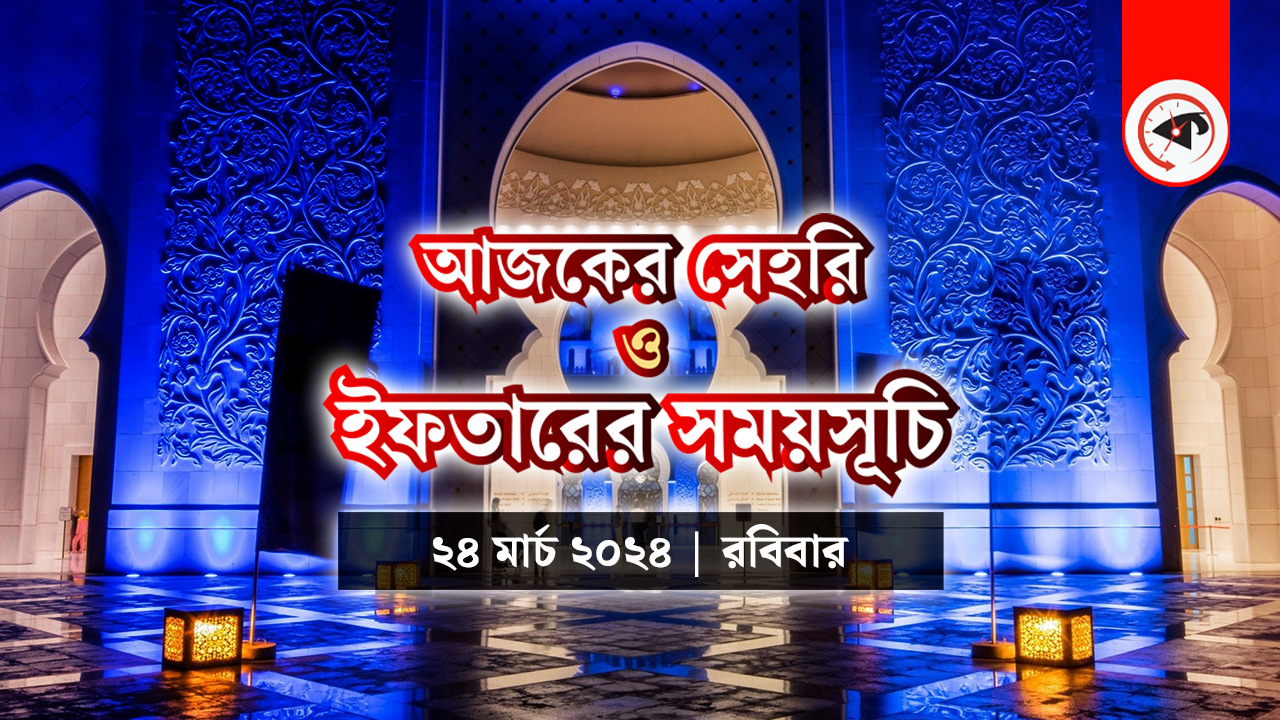 আজকের সেহরি ও ইফতারের সময়সূচি (২৪ মার্চ ২০২৪, রবিবার)