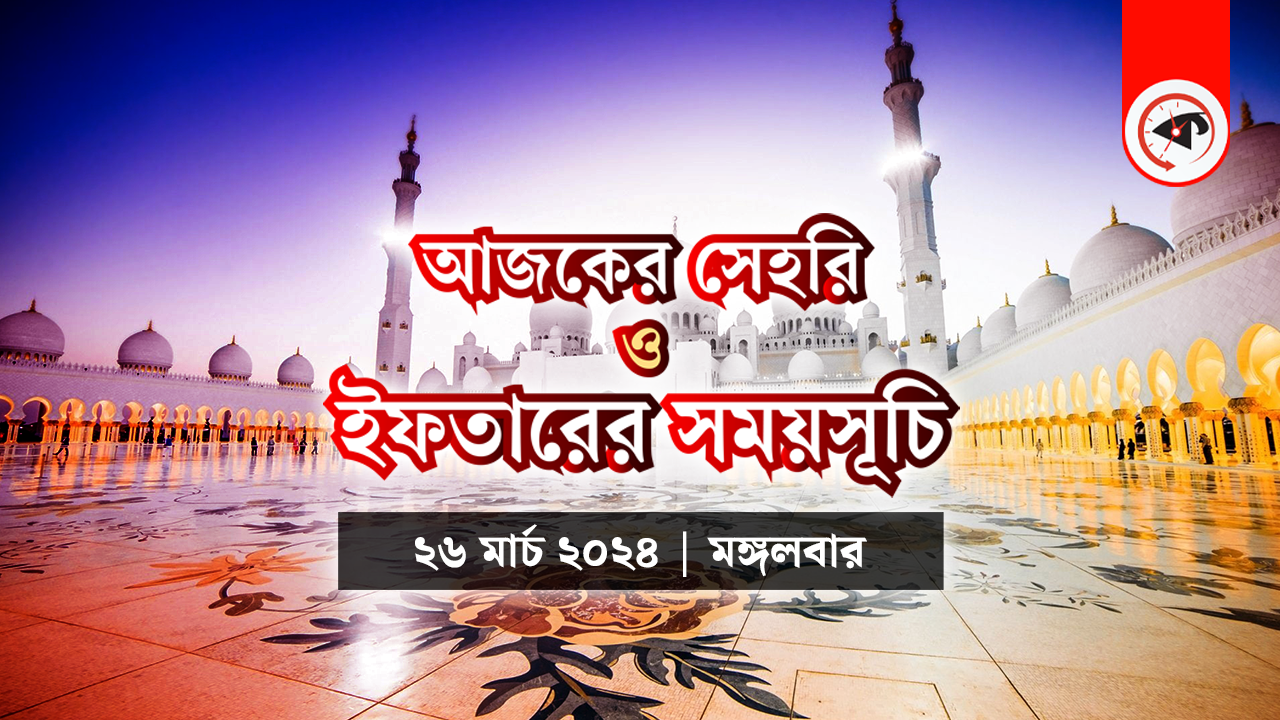 আজকের সেহরি ও ইফতারের সময়সূচি (২৬ মার্চ ২০২৪, মঙ্গলবার)