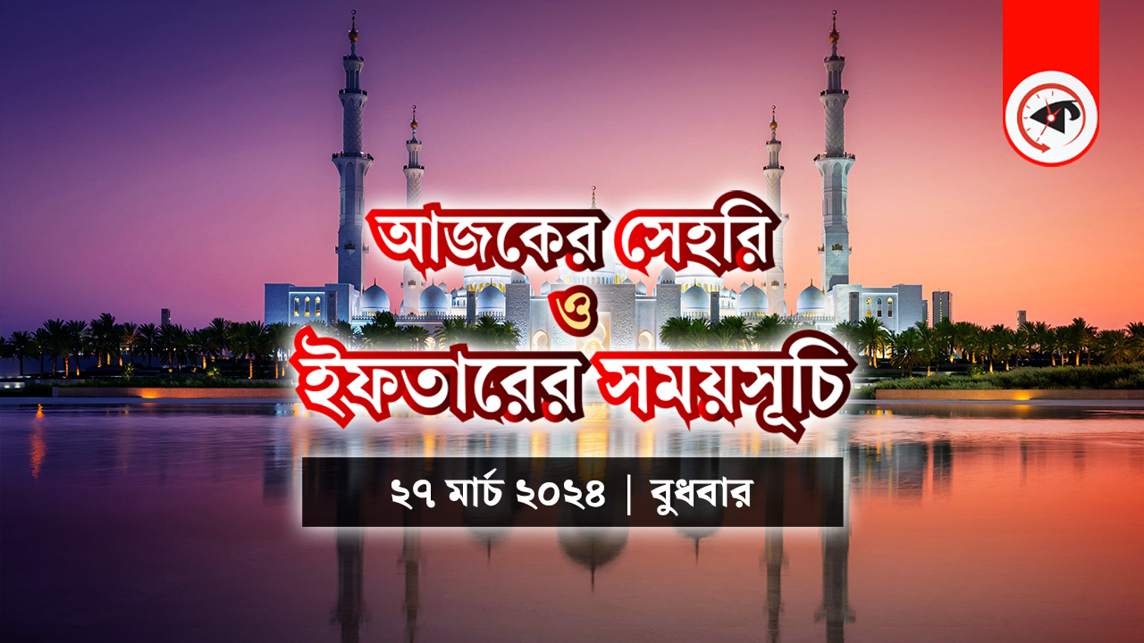 আজকের সেহরি ও ইফতারের সময়সূচি (২৭ মার্চ ২০২৪, বুধবার)