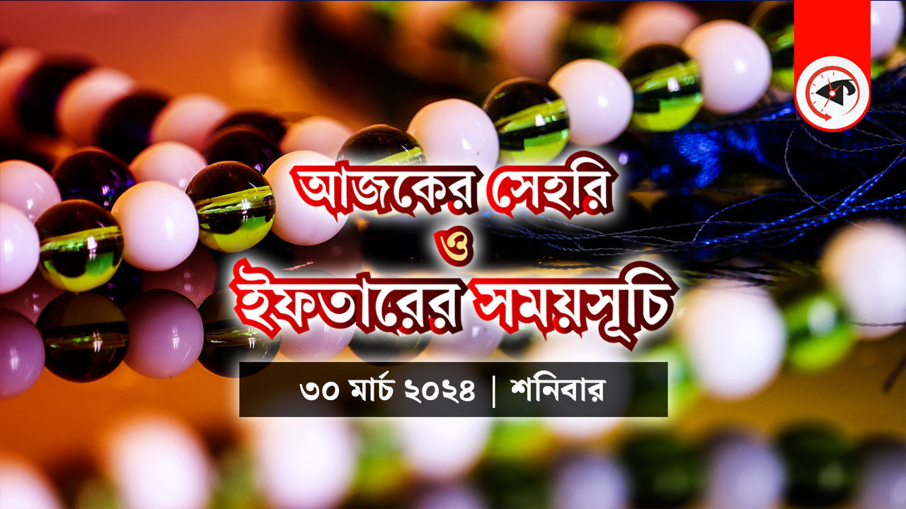 আজকের সেহরি ও ইফতারের সময়সূচি (৩০ মার্চ ২০২৪, শনিবার)