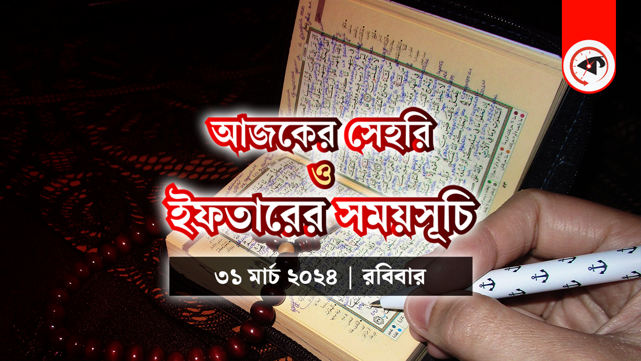আজকের সেহরি ও ইফতারের সময়সূচি (৩১ মার্চ ২০২৪, রবিবার)