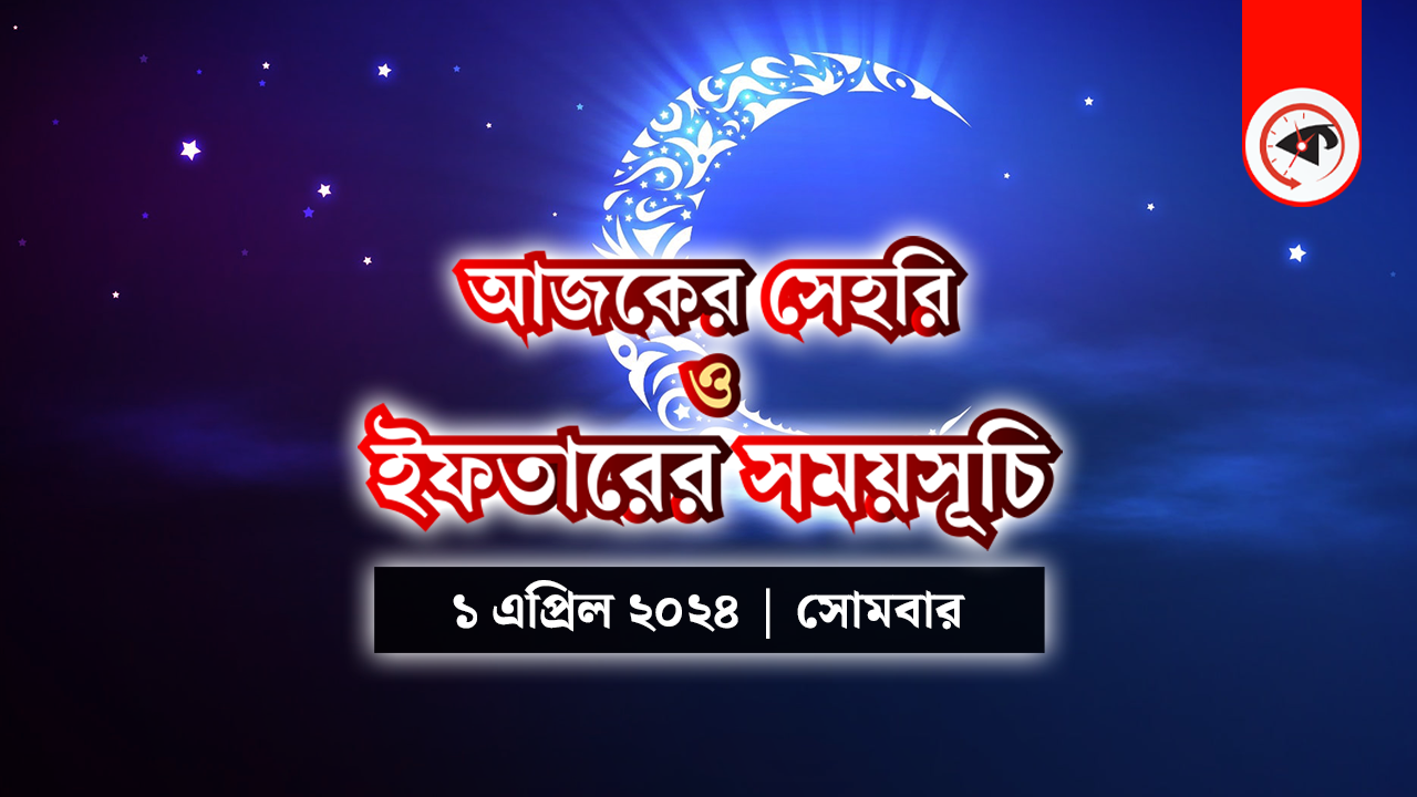 আজকের সেহরি ও ইফতারের সময়সূচি (১ এপ্রিল ২০২৪, সোমবার)