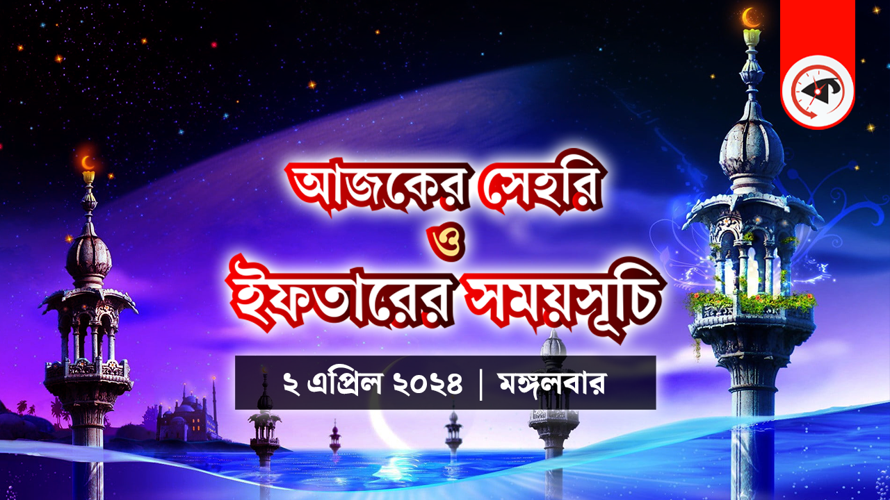 আজকের সেহরি ও ইফতারের সময়সূচি (২ এপ্রিল ২০২৪, মঙ্গলবার)