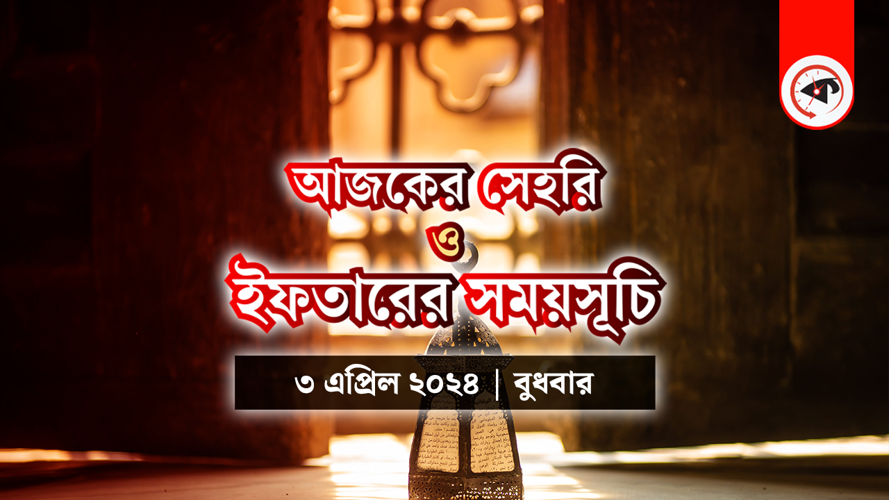 আজকের সেহরি ও ইফতারের সময়সূচি (৩ এপ্রিল ২০২৪, বুধবার)