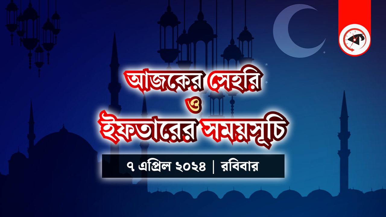 আজকের সেহরি ও ইফতারের সময়সূচি (৭ এপ্রিল ২০২৪, শনিবার)