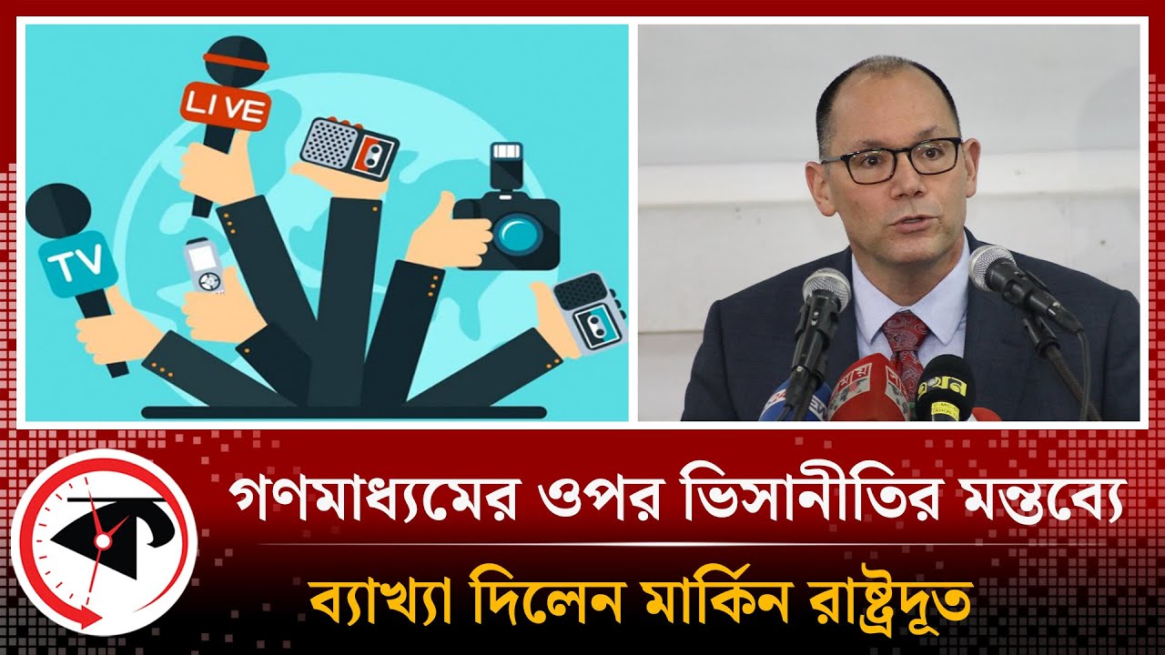 গণমাধ্যমের ওপর ভিসানীতির মন্তব্য নিয়ে ব্যাখ্যা দিলেন মার্কিন রাষ্ট্রদূত
