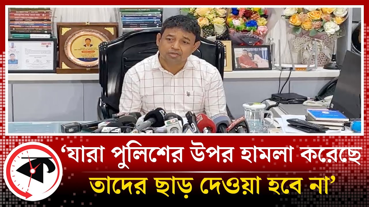 ‘যারা পুলিশের ওপর হামলা করেছে তাদের ছাড় দেওয়া হবে না’