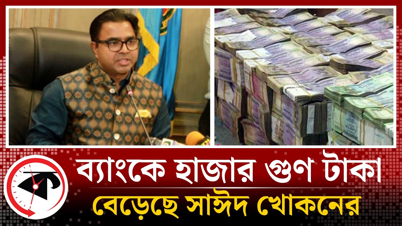 ব্যাংকে হাজার গুণ টাকা বেড়েছে সাঈদ খোকনের