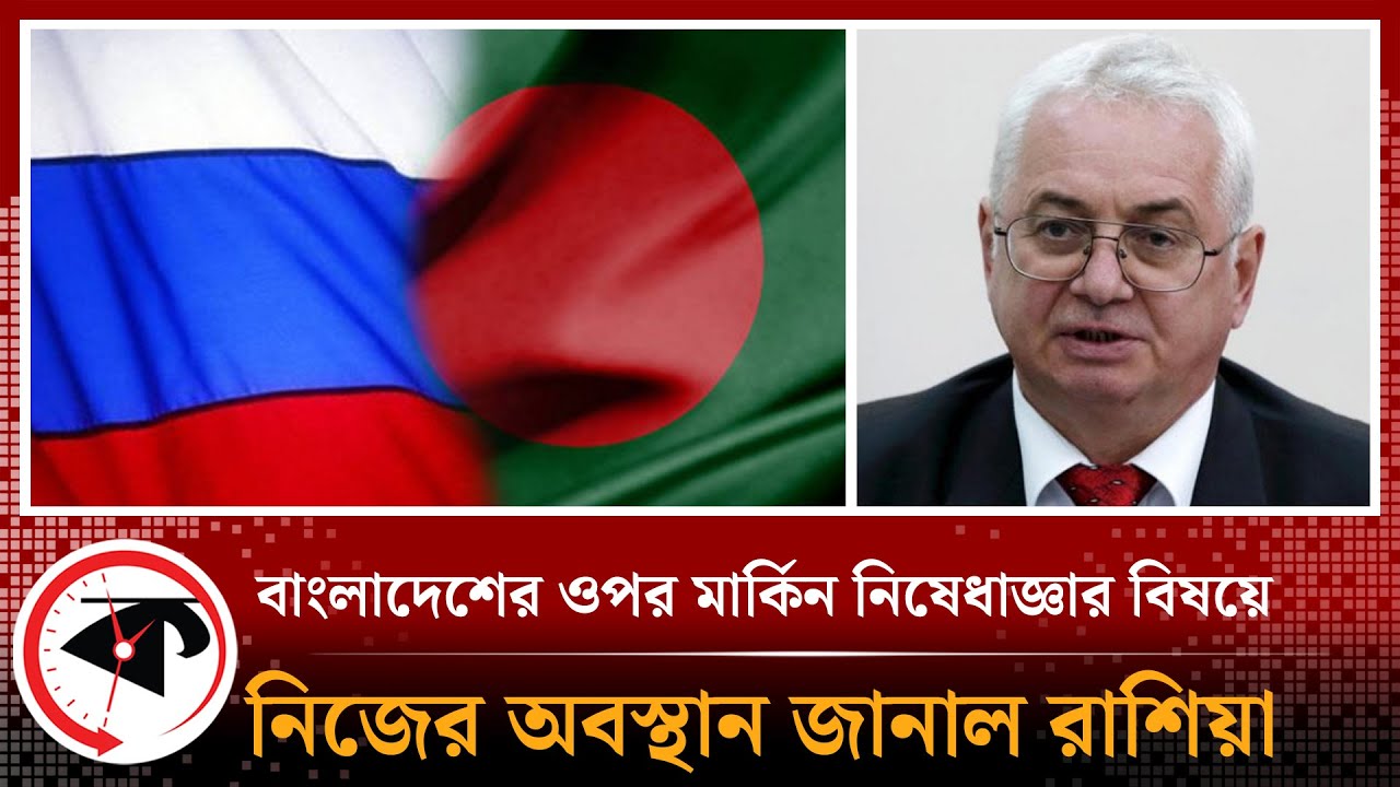 বাংলাদেশের ওপর মার্কিন নিষেধাজ্ঞা নিয়ে মুখ খুলল রাশিয়া